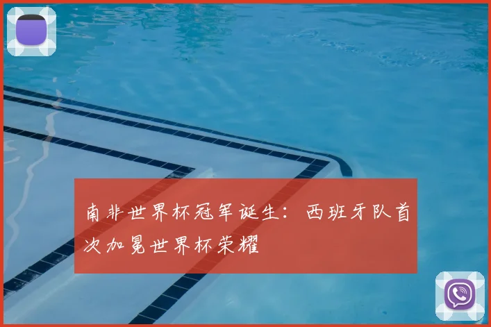 南非世界杯冠军诞生：西班牙队首次加冕世界杯荣耀