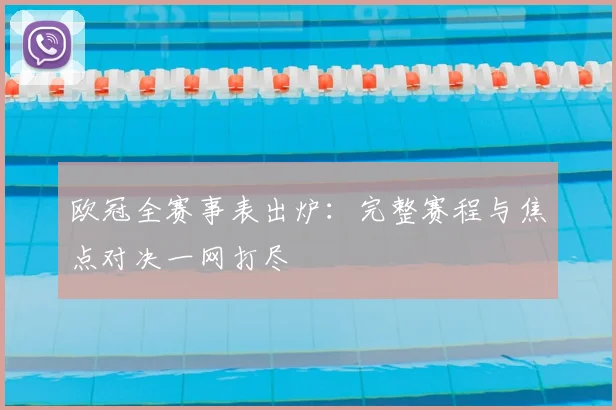 欧冠全赛事表出炉：完整赛程与焦点对决一网打尽