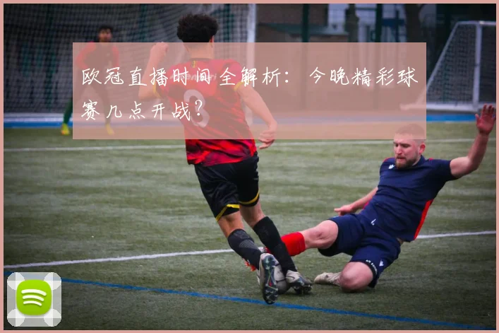 欧冠直播时间全解析：今晚精彩球赛几点开战？