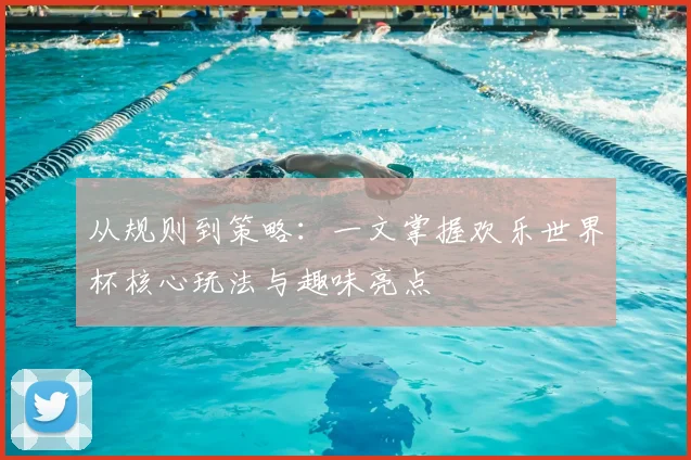 从规则到策略：一文掌握欢乐世界杯核心玩法与趣味亮点