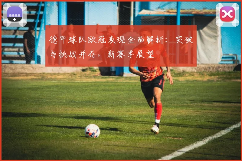 德甲球队欧冠表现全面解析：突破与挑战并存，新赛季展望