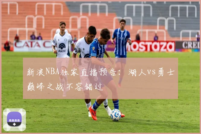 新浪NBA独家直播预告：湖人vs勇士巅峰之战不容错过