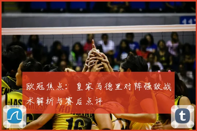 欧冠焦点：皇家马德里对阵强敌战术解析与赛后点评