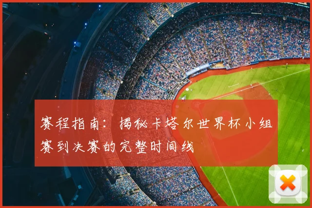 赛程指南：揭秘卡塔尔世界杯小组赛到决赛的完整时间线