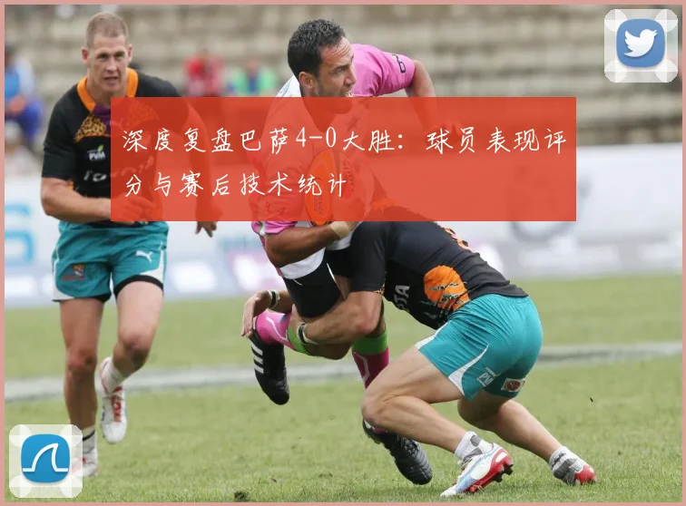 深度复盘巴萨4-0大胜：球员表现评分与赛后技术统计