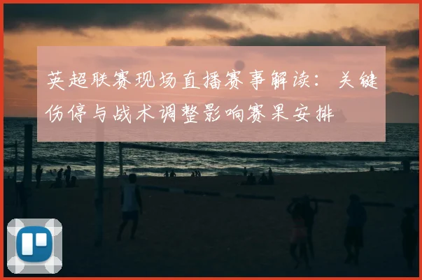 英超联赛现场直播赛事解读：关键伤停与战术调整影响赛果安排